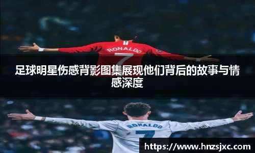 足球明星伤感背影图集展现他们背后的故事与情感深度