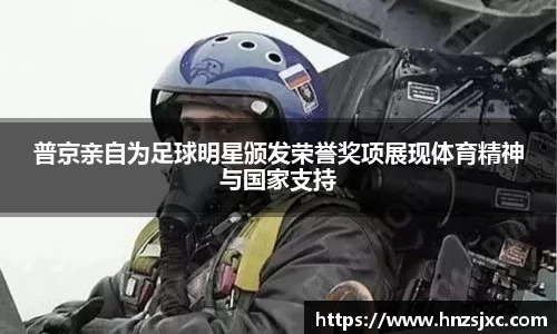 普京亲自为足球明星颁发荣誉奖项展现体育精神与国家支持