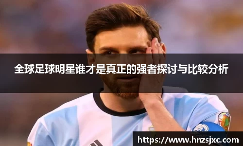 全球足球明星谁才是真正的强者探讨与比较分析