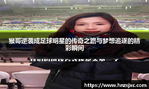 猴哥逆袭成足球明星的传奇之路与梦想追逐的精彩瞬间
