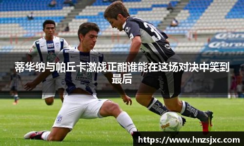 蒂华纳与帕丘卡激战正酣谁能在这场对决中笑到最后