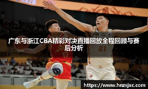 广东与浙江CBA精彩对决直播回放全程回顾与赛后分析